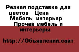 Резная подставка для цветов › Цена ­ 500 -  Мебель, интерьер » Прочая мебель и интерьеры   